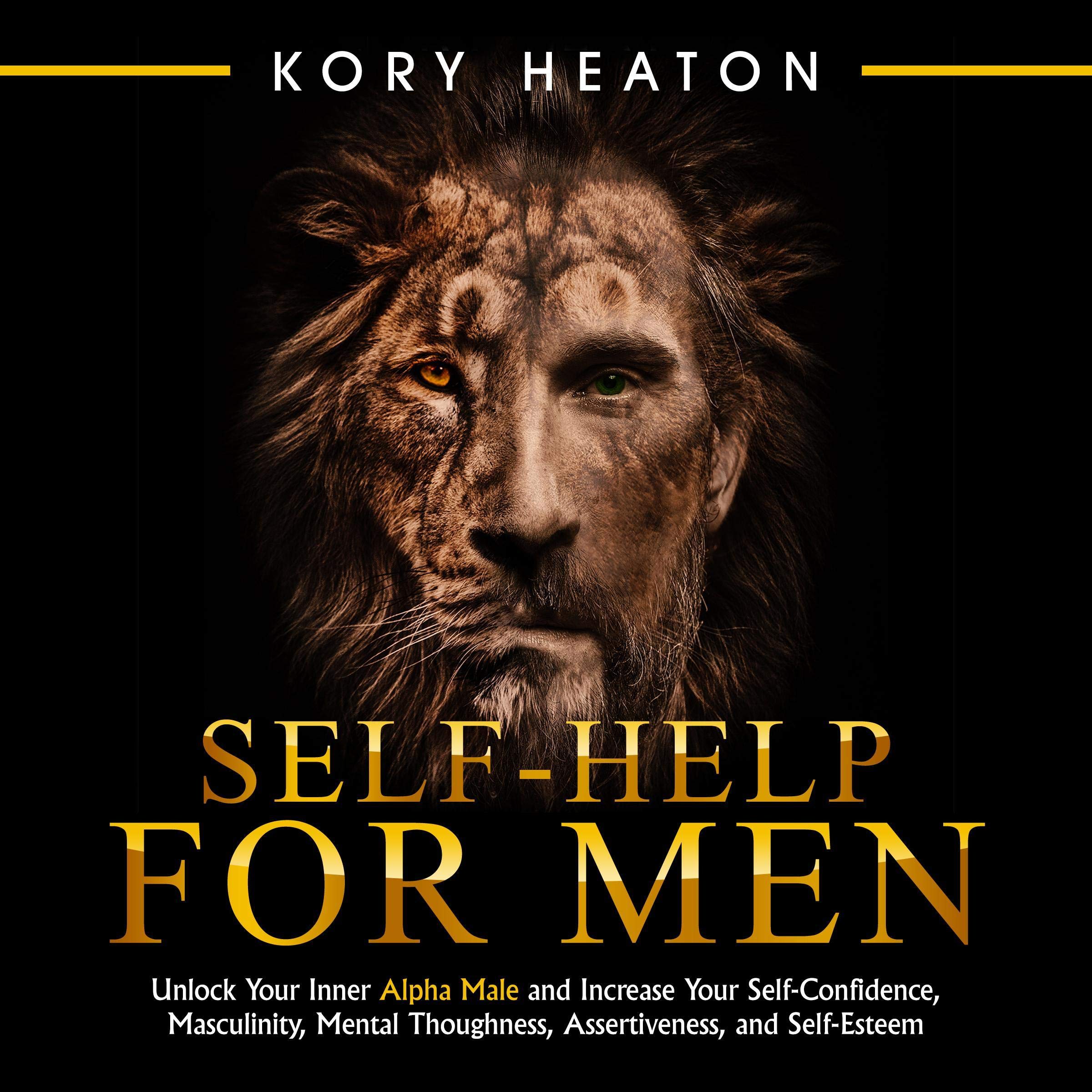 Self-Help for Men: Unlock Your Inner Alpha Male and Increase Your Self-Confidence, Masculinity, Mental Toughness, Assertiveness, and Self-Esteem