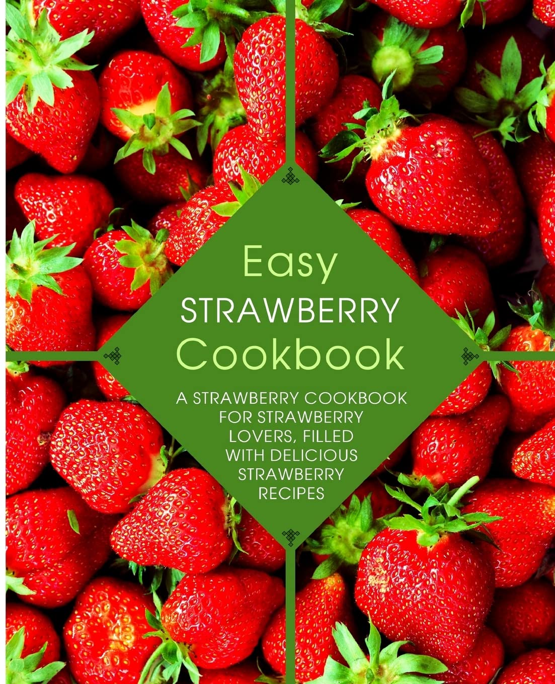 Easy Strawberry Cookbook: A Strawberry Cookbook for Strawberry Lovers, Filled with Delicious Strawberry Recipes