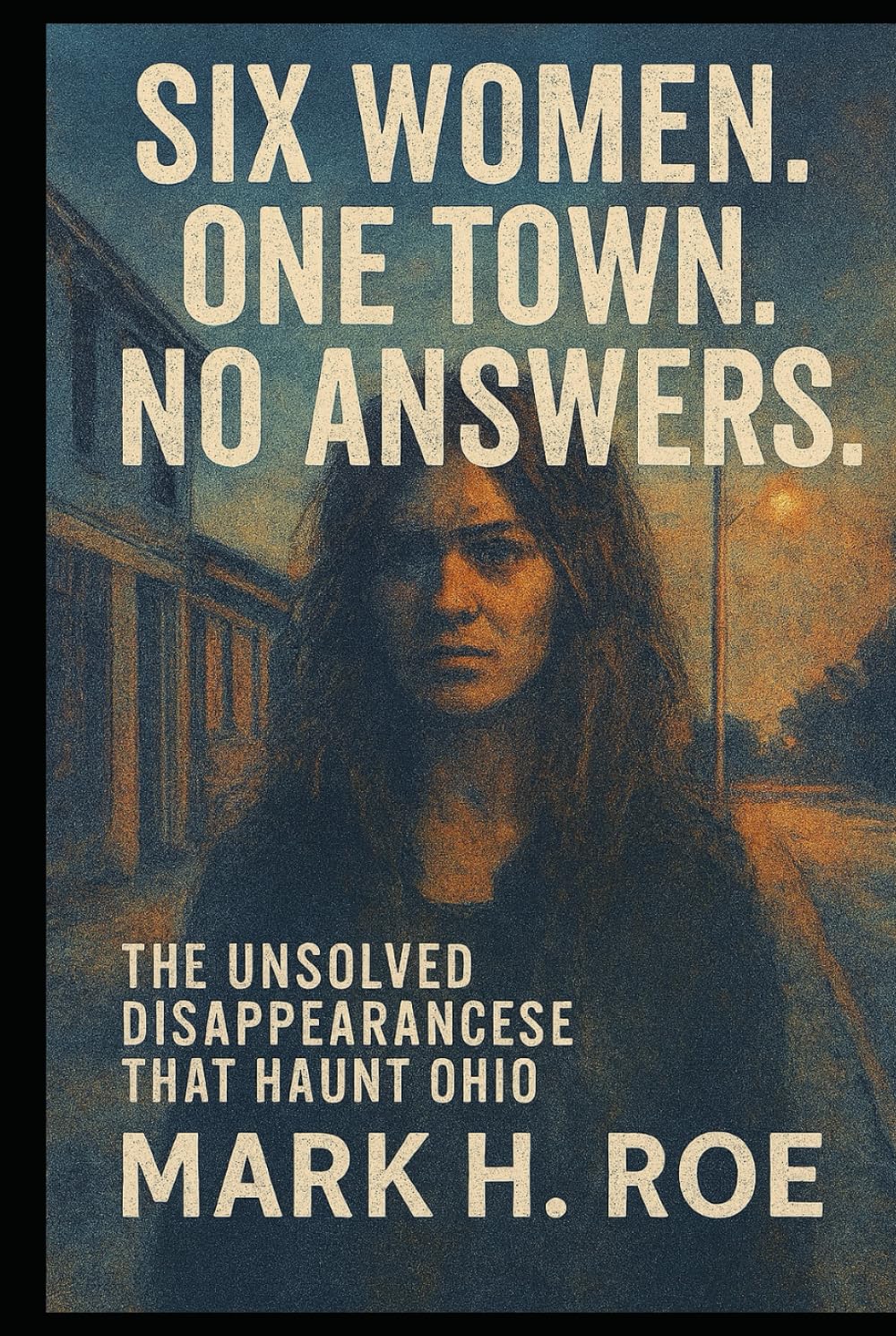 SIX WOMEN. ONE TOWN. NO ANSWERS.: The Unsolved Disappearances That Haunt Ohio