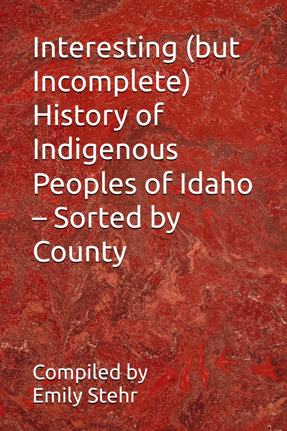 Interesting (but Incomplete) History of Indigenous Peoples of Idaho – Sorted by County (Interesting (but Incomplete) History of Indigenous Peoples of ... – Sorted by State and County/Municipality)