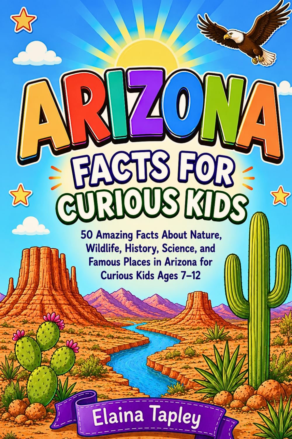 Arizona Facts for Curious Kids: 50 Amazing Facts About Nature, Wildlife, History, Science, and Famous Places in Arizona for Curious Kids Ages 7–12 (Curious Kids State Facts Series)