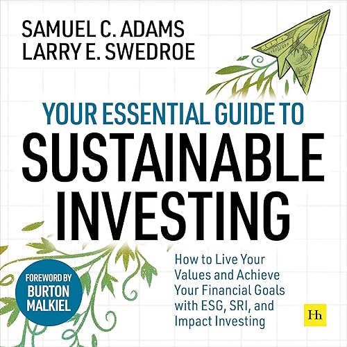 Your Essential Guide to Sustainable Investing: How to Live Your Values and Achieve Your Financial Goals with ESG, SRI, and Impact Investing