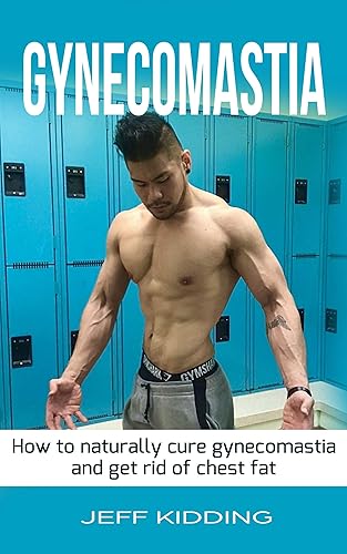 Gynecomastia: How to Naturally Cure Gynecomastia and Get Rid of Chest Fat: Gynecomastia, How to get rid of gynecomastia, how to cure gynecomastia, Man ... Compression, Man Breast, Fat Loss)