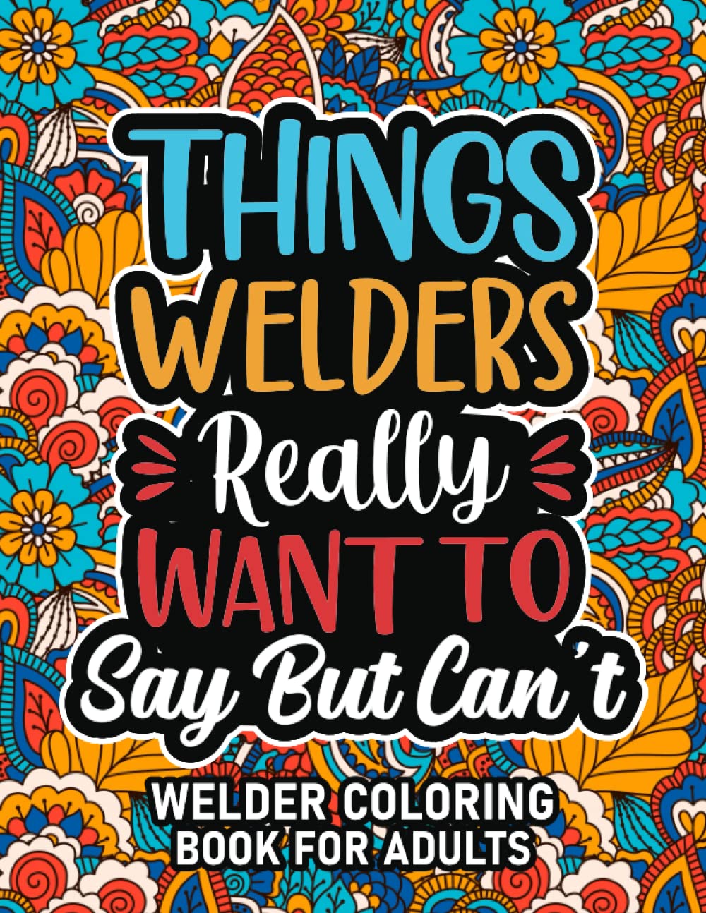 Welder Gifts For Men: Welder Coloring Book For Adults: Motivational Swear Word Coloring Book for Welders with funny Cuss Words And Curse Phrases for ... & Relaxation, Welder Gifts For Women & Men
