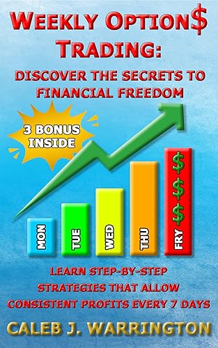 WEEKLY OPTIONS TRADING: Discover the Secrets to Financial Freedom.: Learn Step-by Step Strategies that Allow Consistent Profits Every 7 Days.
