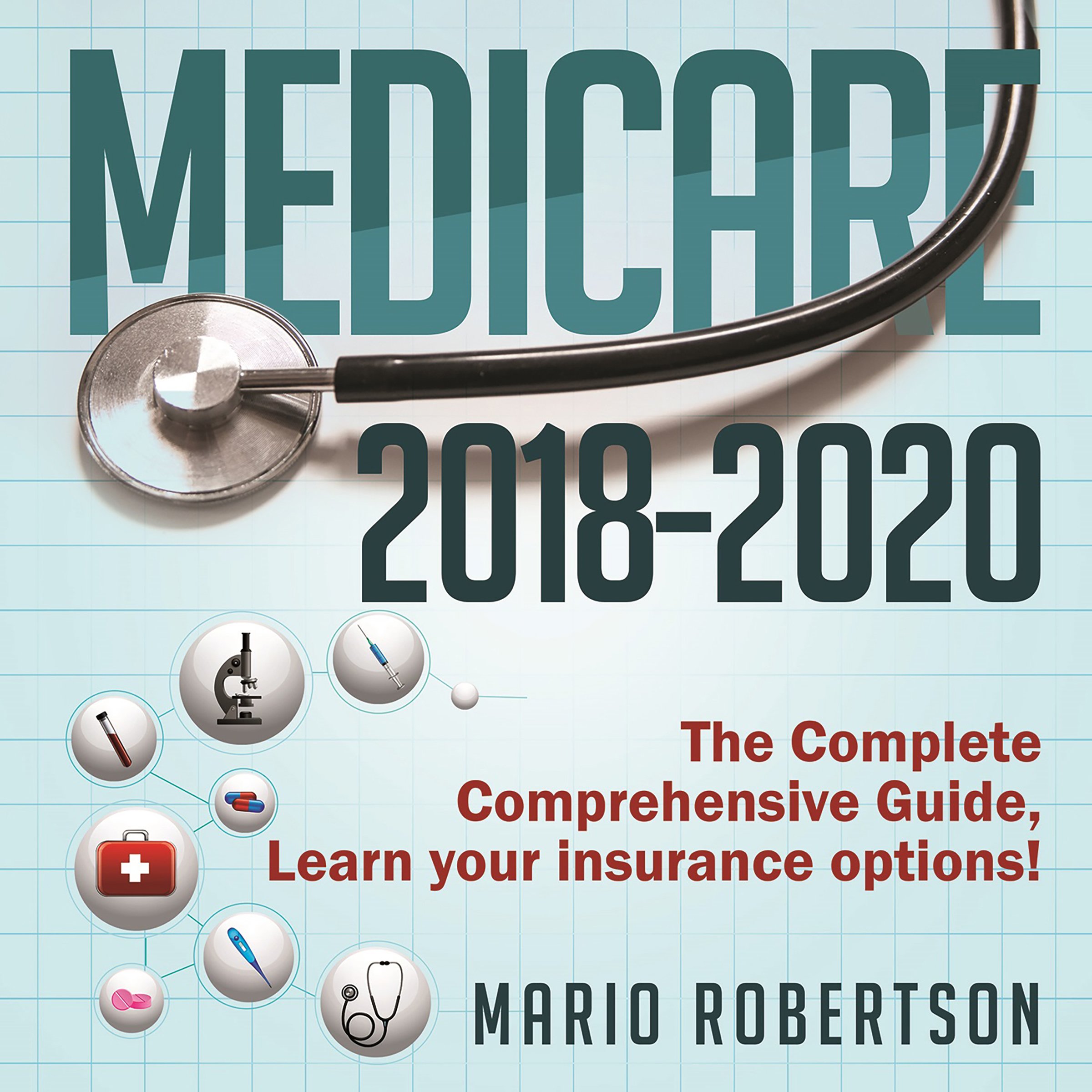 Medicare: 2018-2020 The Complete Comprehensive Guide: Learn Your Insurance Options!