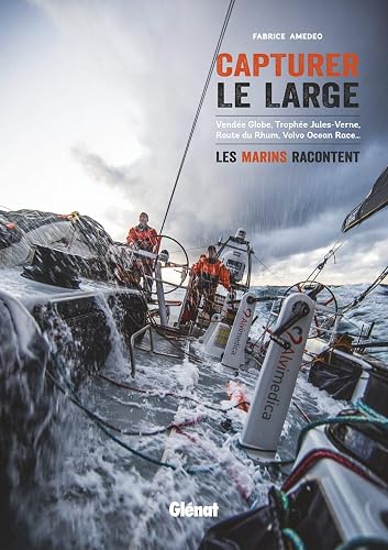 Capturer le large: Vendée Globe, Trophée Jules-Verne, Route du Rhum, Volvo Ocean Race... les marins racontent