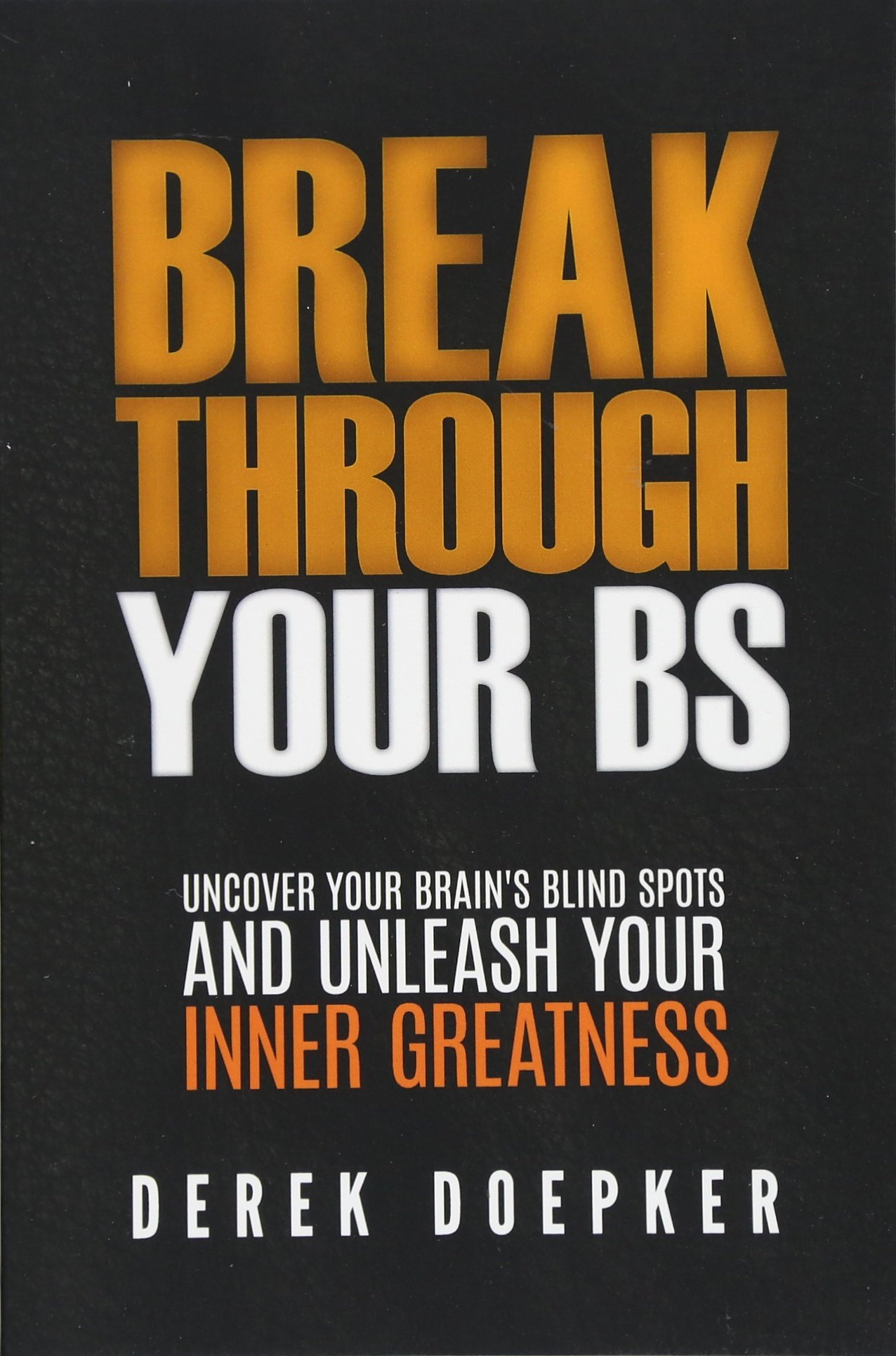 Break Through Your BS: Uncover Your Brain's Blind Spots and Unleash Your Inner Greatness