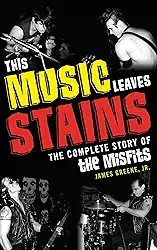 This Music Leaves Stains: The Complete Story of the Misfits