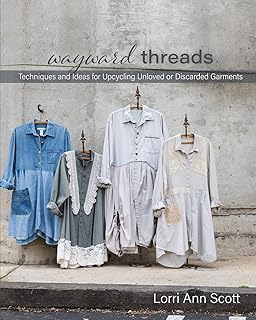 Wayward Threads: Techniques and Ideas for Upcycling Unloved or Discarded Garments