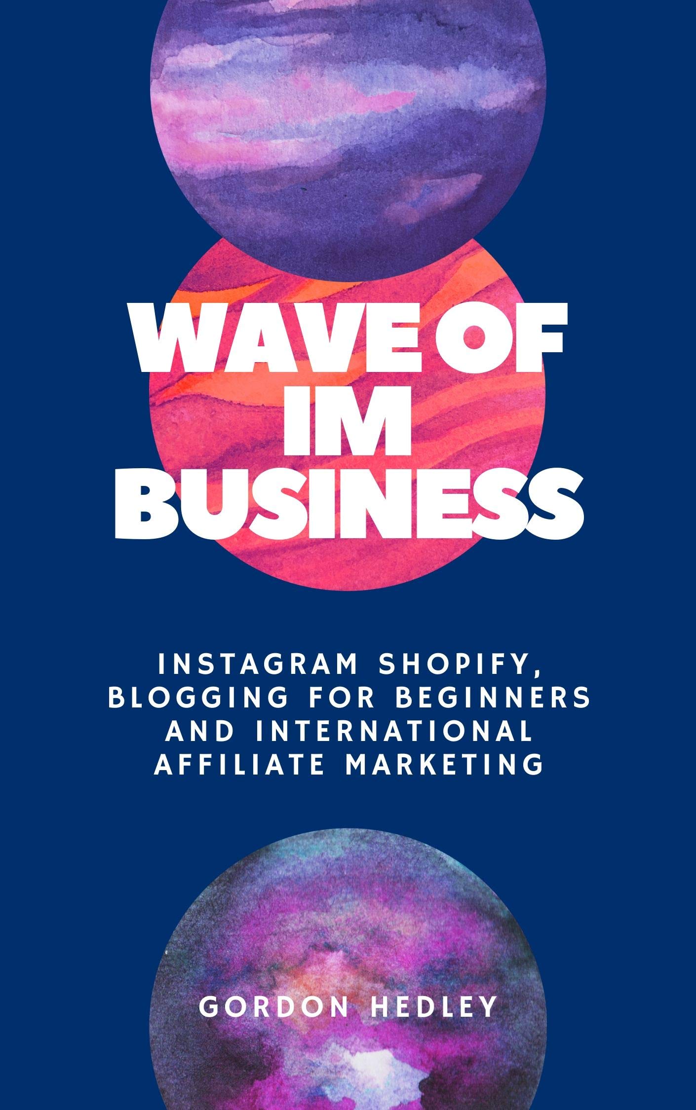 Wave of IM Business: Instagram Shopify, Blogging for Beginners and International Affiliate Marketing (Bundle)
