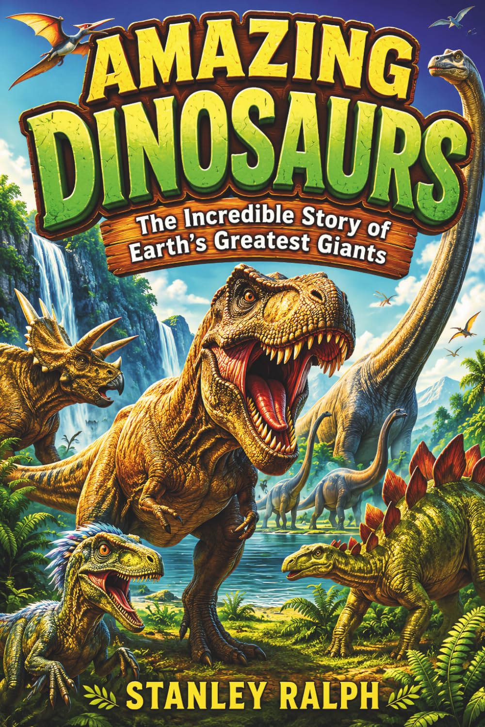 Amazing Dinosaurs: The Incredible Story of Earth's Greatest Giants. An Exciting Journey Through the Age of Dinosaurs, Their Amazing World, Incredible ... and the Science That Brings Them to Life