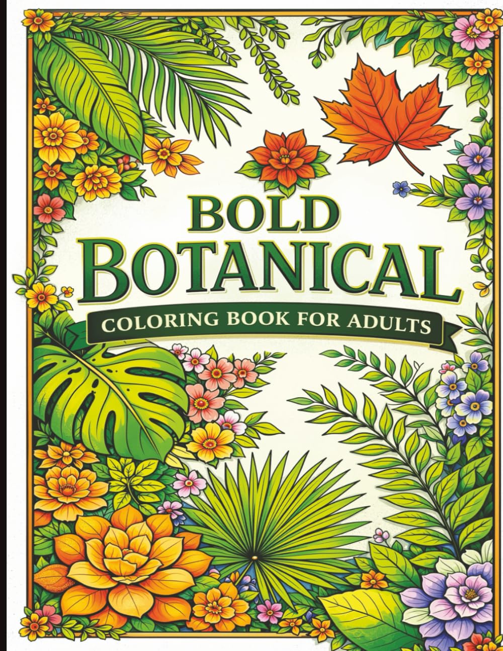 Bold Botanical Coloring Book For Adults: Tropical Leaves, Succulents & Fern Designs for Relaxation and Stress Relief