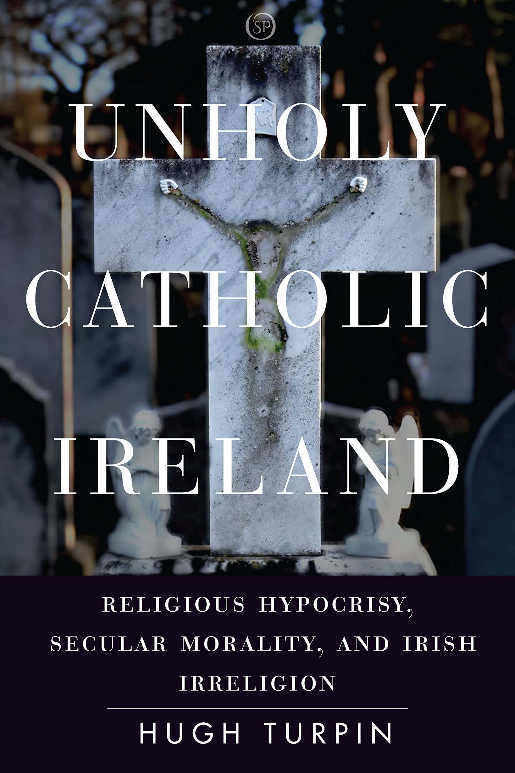 Unholy Catholic Ireland: Religious Hypocrisy, Secular Morality, and Irish Irreligion (Spiritual Phenomena)