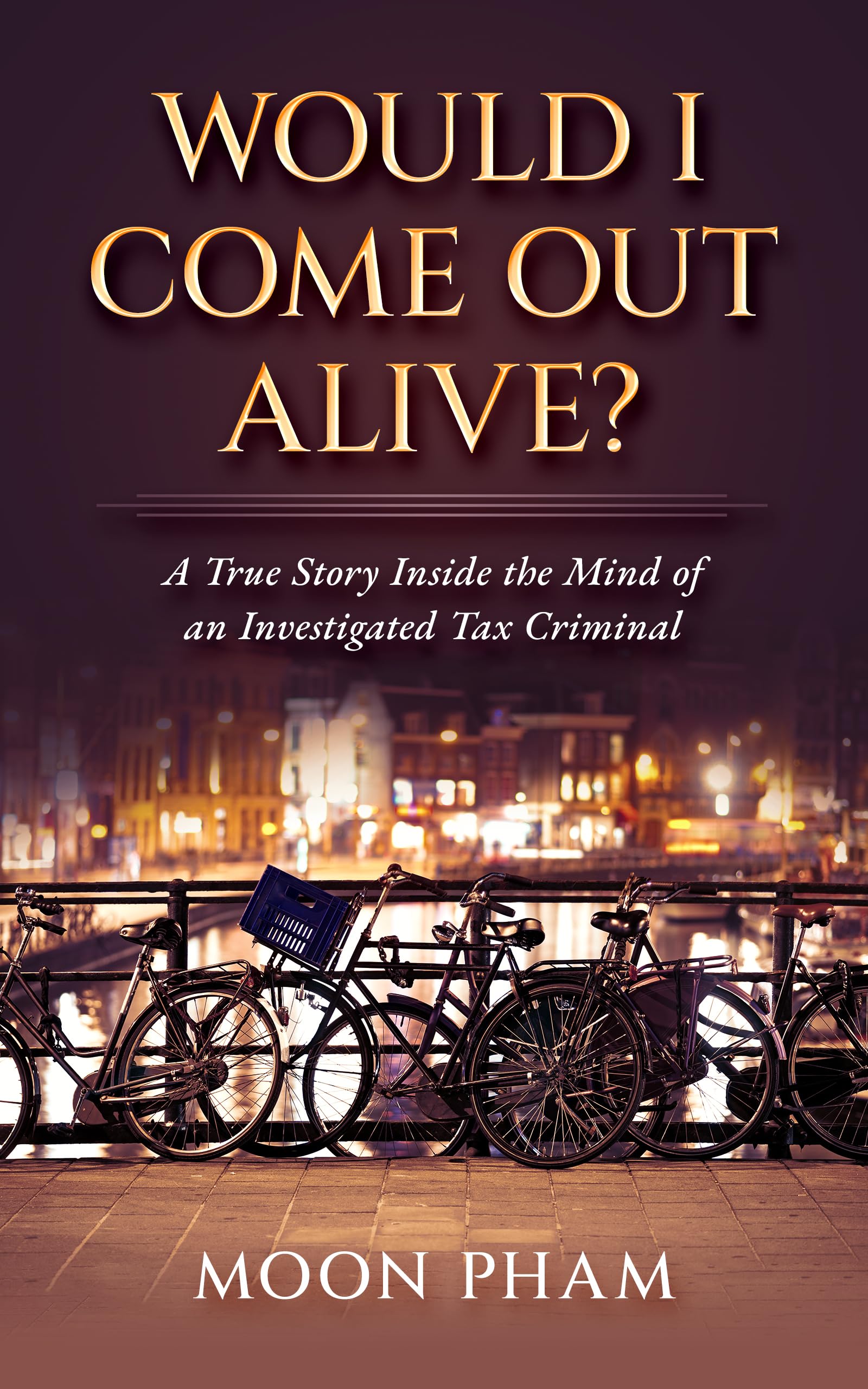 Would I Come Out Alive?: A True Story Inside the Mind of an Investigated Tax Criminal!