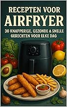 Recepten voor Airfryer: 30 Knapperige, Gezonde & Snelle Gerechten voor Elke Dag