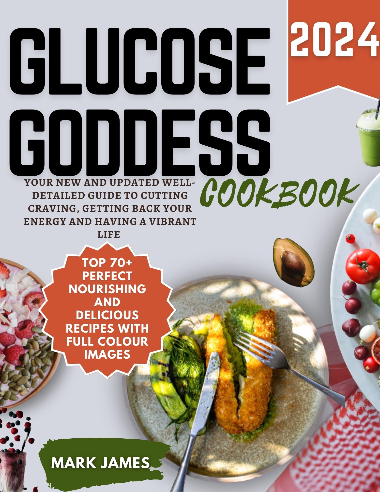 Glucose goddess cookbook 2024: Your New And Updated Top 70+ Perfect Nourishing And Delicious Recipes Well-Detailed Guide To Cutting Craving, Getting Back Your Energy And Having A Vibrant Life