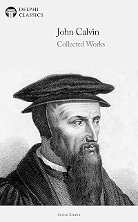 Delphi Collected Works of John Calvin (Illustrated)