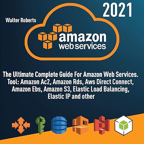 Amazon Web Services (AWS): The Ultimate Complete Guide For Amazon Web Services, Tool: Amazon Ac2, Amazon Rds, Aws Direct Connect, Amazon Ebs, Amazon S3, Elastic Load Balancing, Elastic Ip and other
