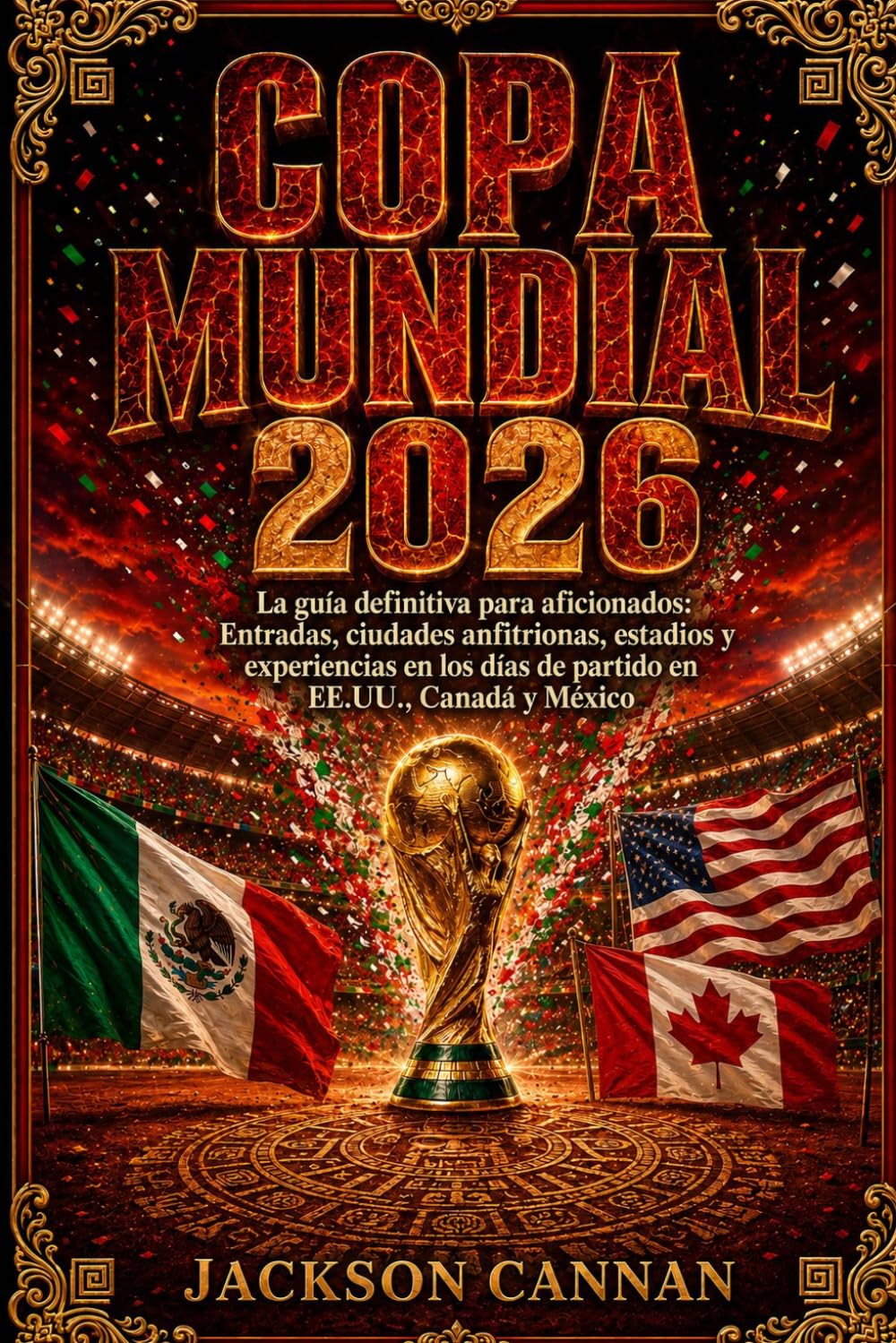 COPA MUNDIAL 2026: La guía definitiva de viajes para aficionados: entradas, ciudades anfitrionas, estadios y experiencias del día del partido en Estados Unidos, Canadá y México.