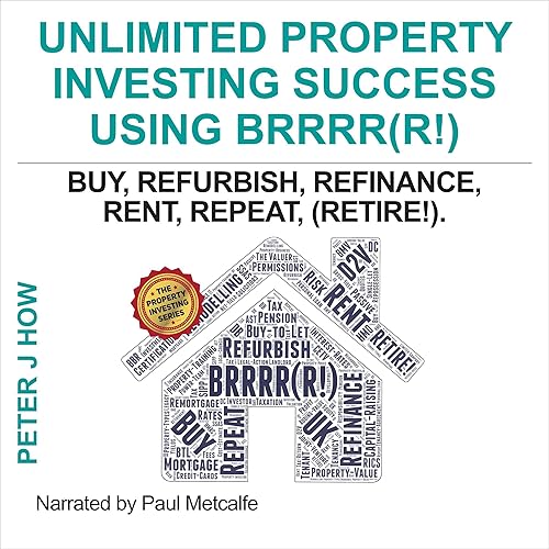 Unlimited Property Investing Success Using BRRRR(R!): Buy, Refurbish, Refinance, Rent, Repeat. (Bonus Chapter on the Final 'R' - Retire!) (The Property Investing Series, Book 3)