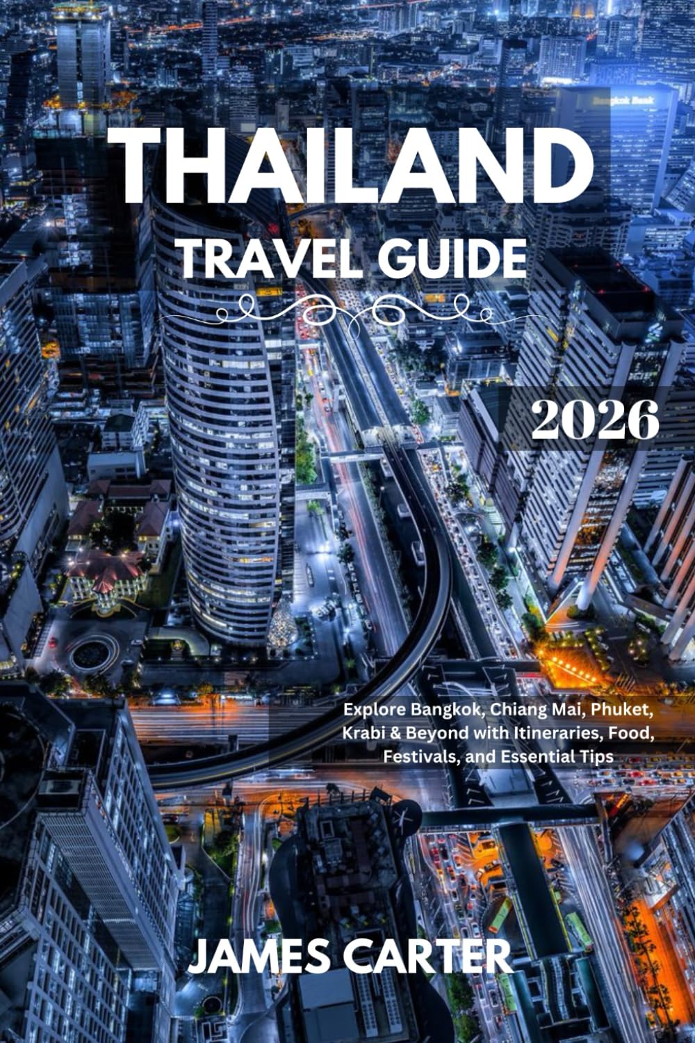 THAILAND TRAVEL GUIDE 2026: Explore Bangkok, Chiang Mai, Phuket, Krabi & Beyond with Itineraries, Food, Festivals, and Essential Tips