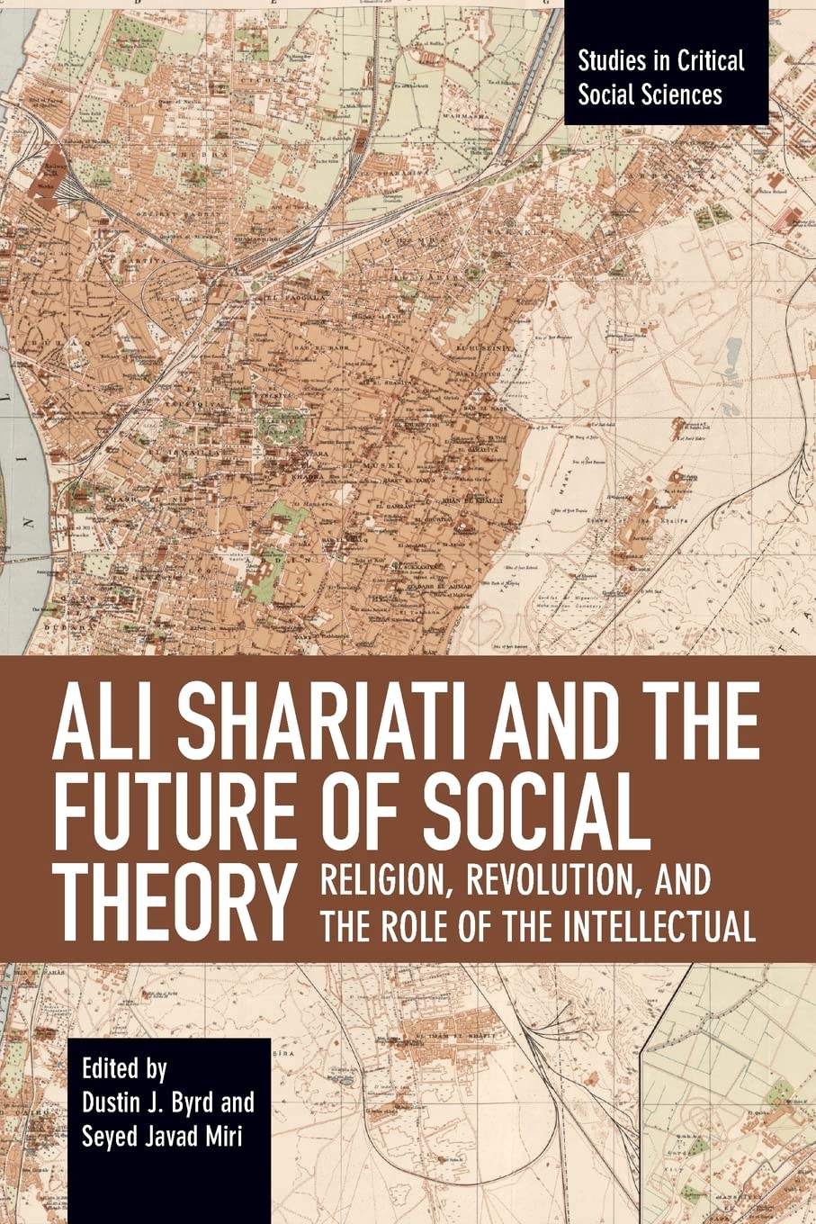 Ali Shariati and the Future of Social Theory: Religion, Revolution, and the Role of the Intellectual: 115 (Studies in Critical Social Sciences, 115)