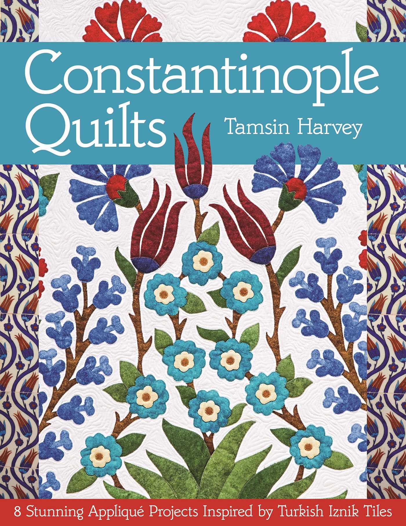 Constantinople Quilts: 8 Stunning Applique Projects Inspired by Turkish Iznik Tiles