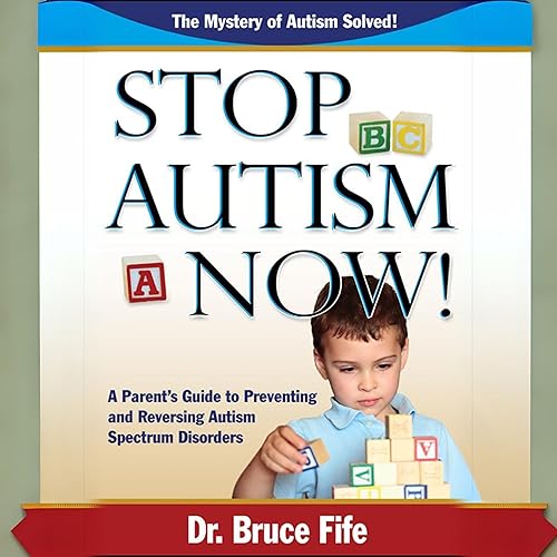 Stop Autism Now!: A Parent's Guide to Preventing and Reversing Autism Spectrum Disorders