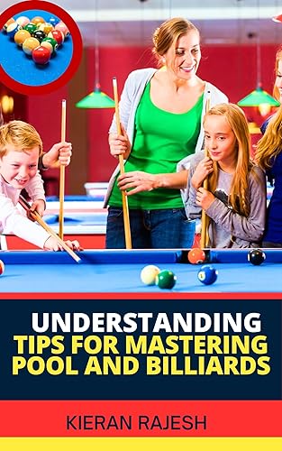 UNDERSTANDING TIPS FOR MASTERING POOL AND BILLIARDS : Complete Guide To Mastering Pool And Billiards - Cue Ball Control, Angles, Speed, Spin, Shot Selection, Strategy, Stance And More