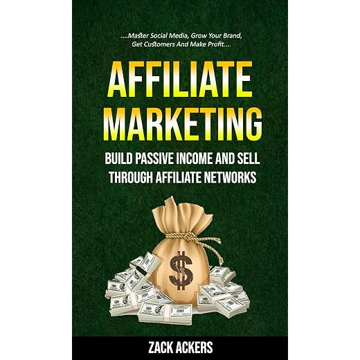 Affiliate Marketing: Build Passive Income And Sell Through Affiliate Networks (Master Social Media, Grow Your Brand, Get Customers And Make Profit)
