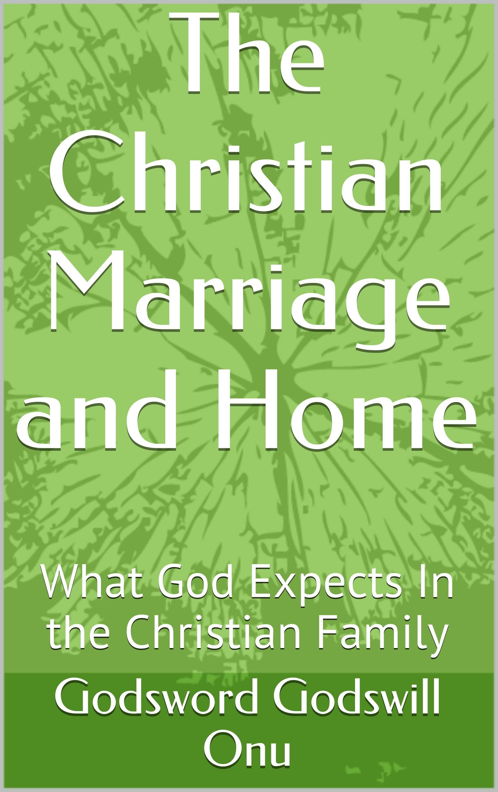 The Christian Marriage and Home: What God Expects In the Christian Family