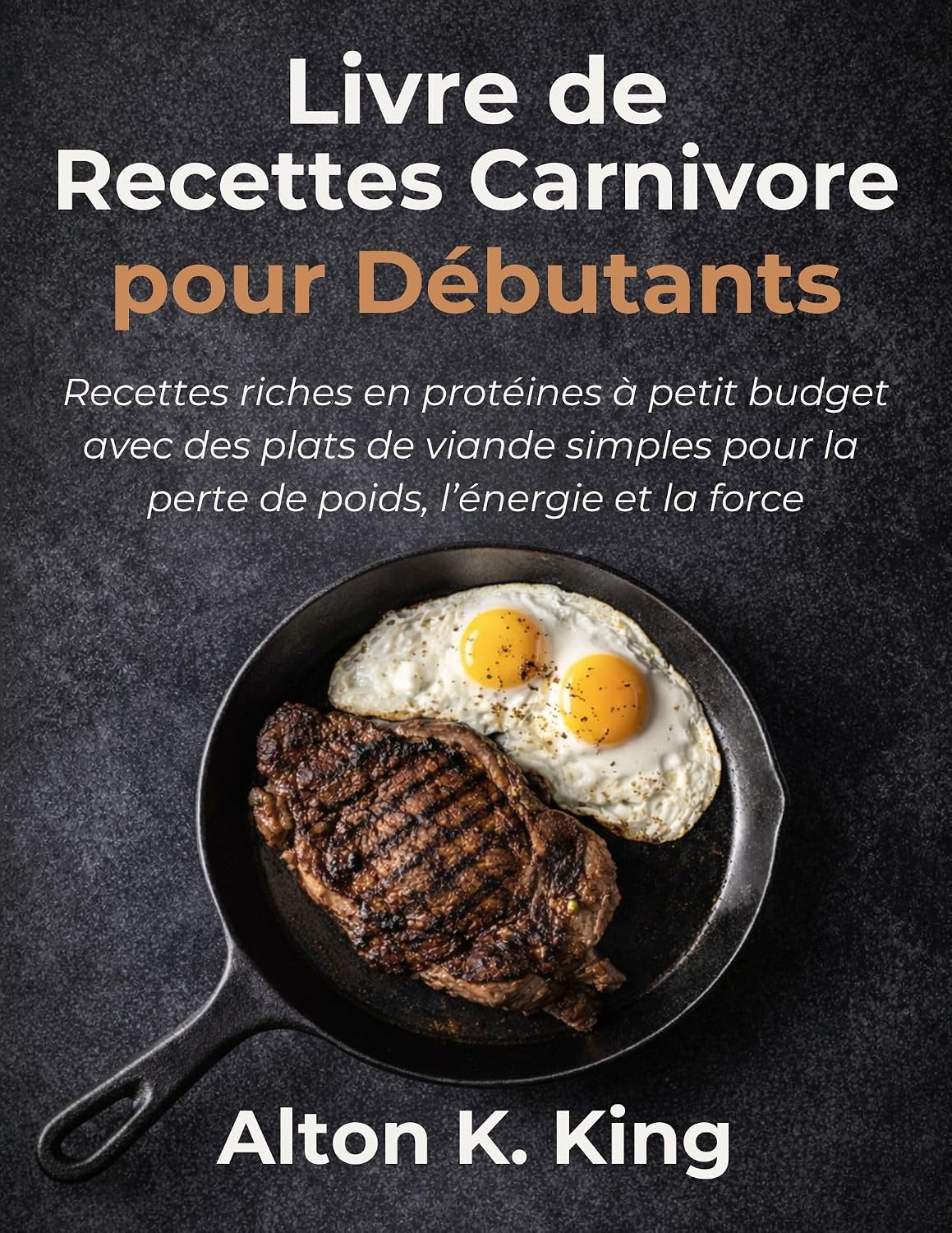 Livre de Recettes Carnivore pour Débutants: Recettes riches en protéines à petit budget avec des plats de viande simples pour la perte de poids, l’énergie et la force (French Edition)