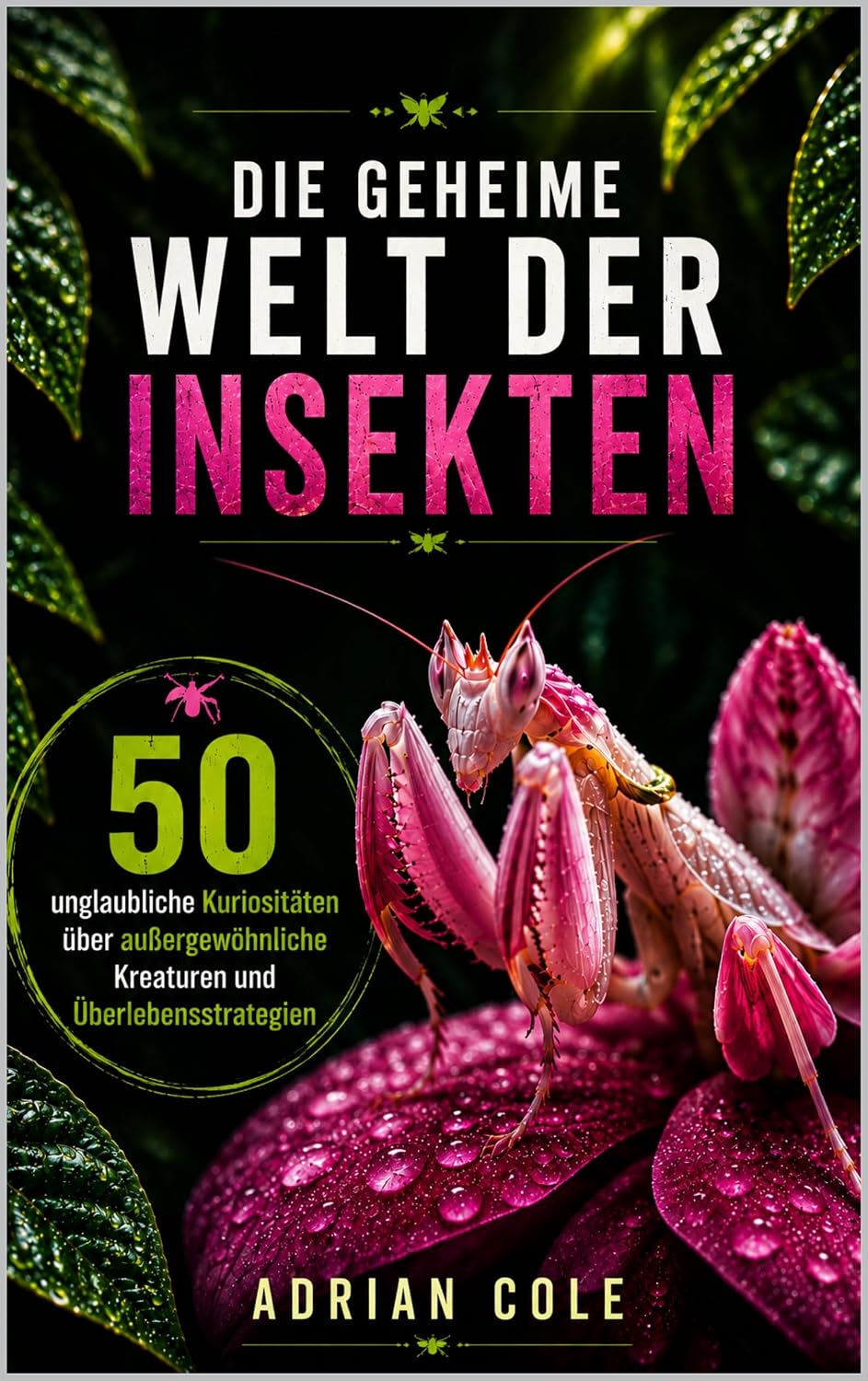 DIE GEHEIME WELT DER INSEKTEN: 50 unglaubliche Kuriositäten über außergewöhnliche Kreaturen und Überlebensstrategien (Geheimnisse der Natur 3) (German Edition)