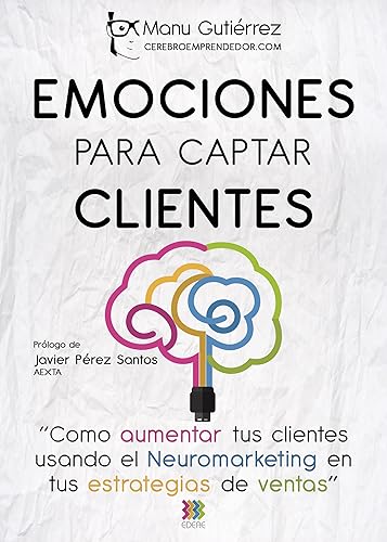 EMOCIONES PARA CAPTAR CLIENTES Cómo aumentar tus clientes usando el neuromarketing en tus estrategias de ventas (CerebroEmprendedor.com n 1)