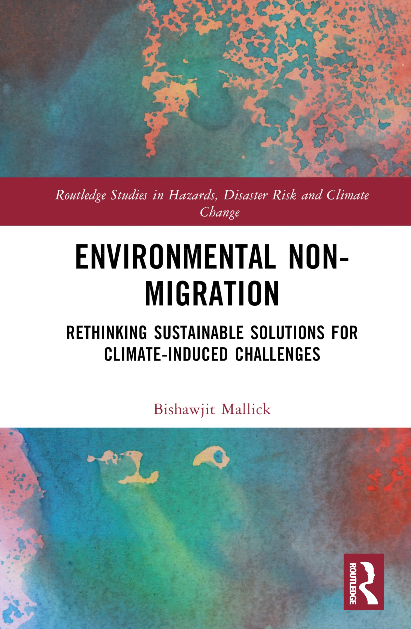 Environmental Non-Migration: Rethinking Sustainable Solutions for Climate-Induced Challenges (Routledge Studies in Hazards, Disaster Risk and Climate Change)
