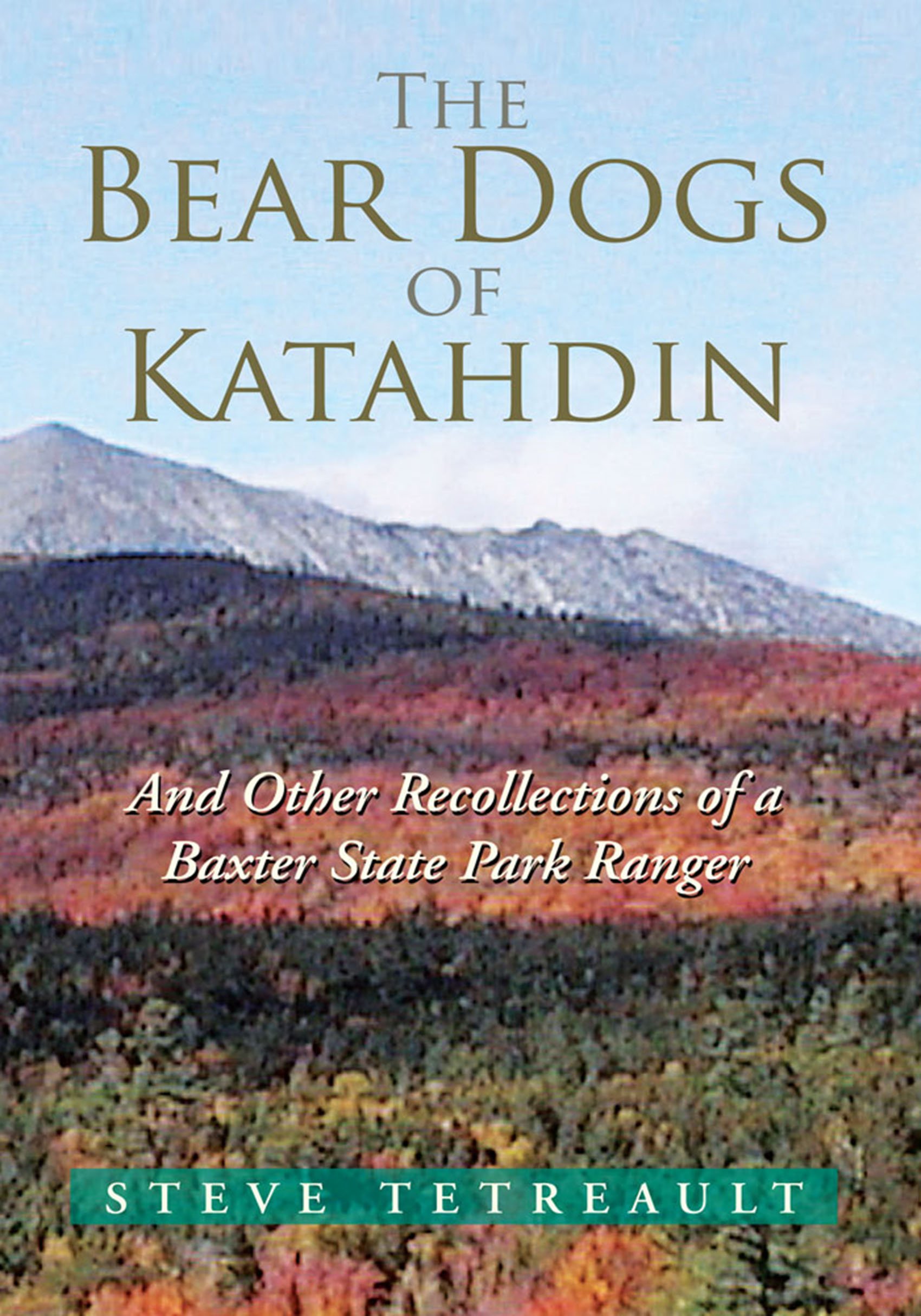 The Bear Dogs of Katahdin: And Other Recollections of a Baxter State Park Ranger