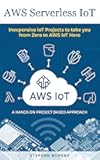 AWS Serverless IoT: Inexpensive IoT Projects to take you from Zero to AWS IoT Hero