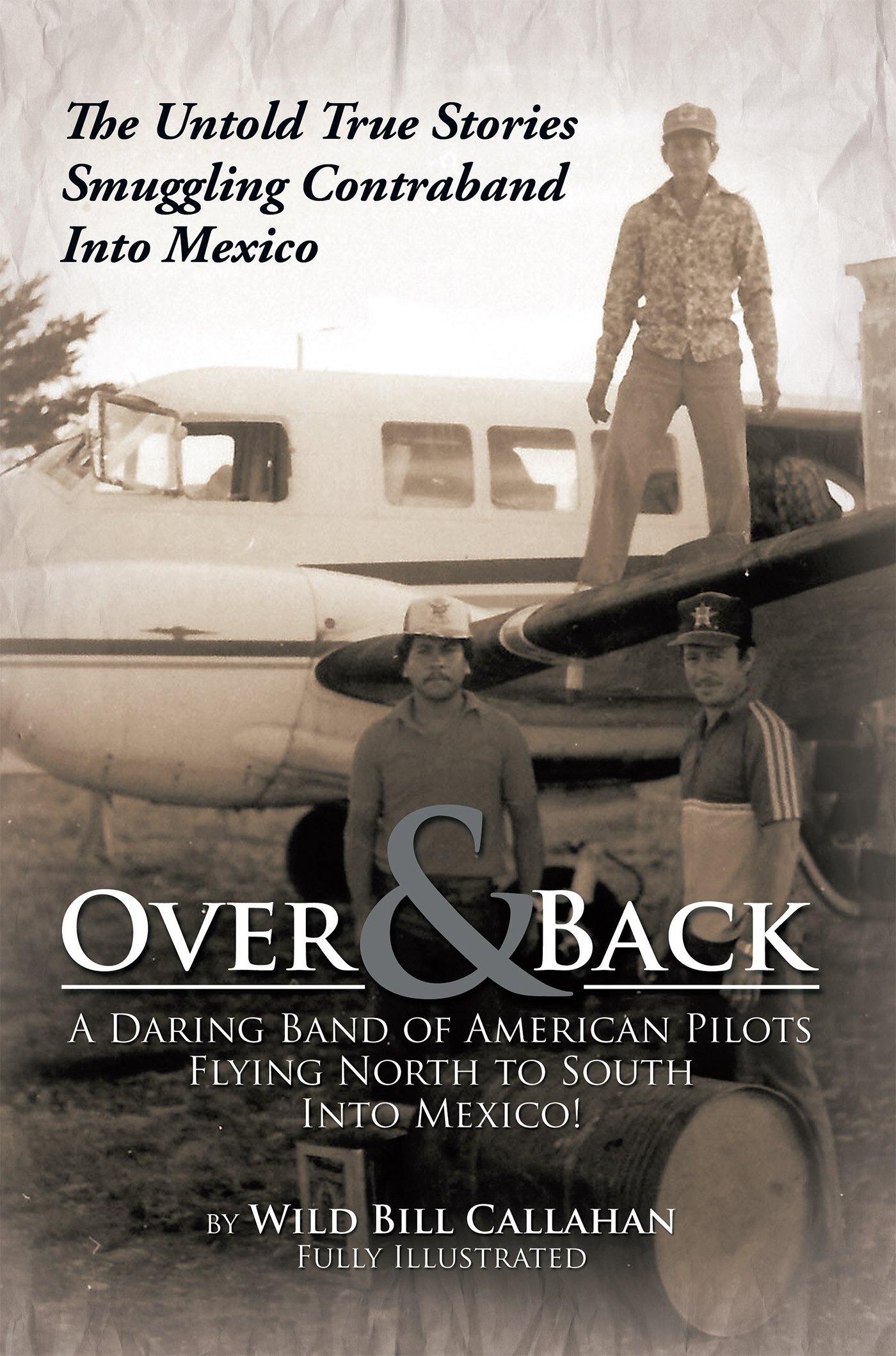 Over and Back: a Daring Band of American Pilots Flying North to South into Mexico!: The Untold True Stories Smuggling Contraband into Mexico