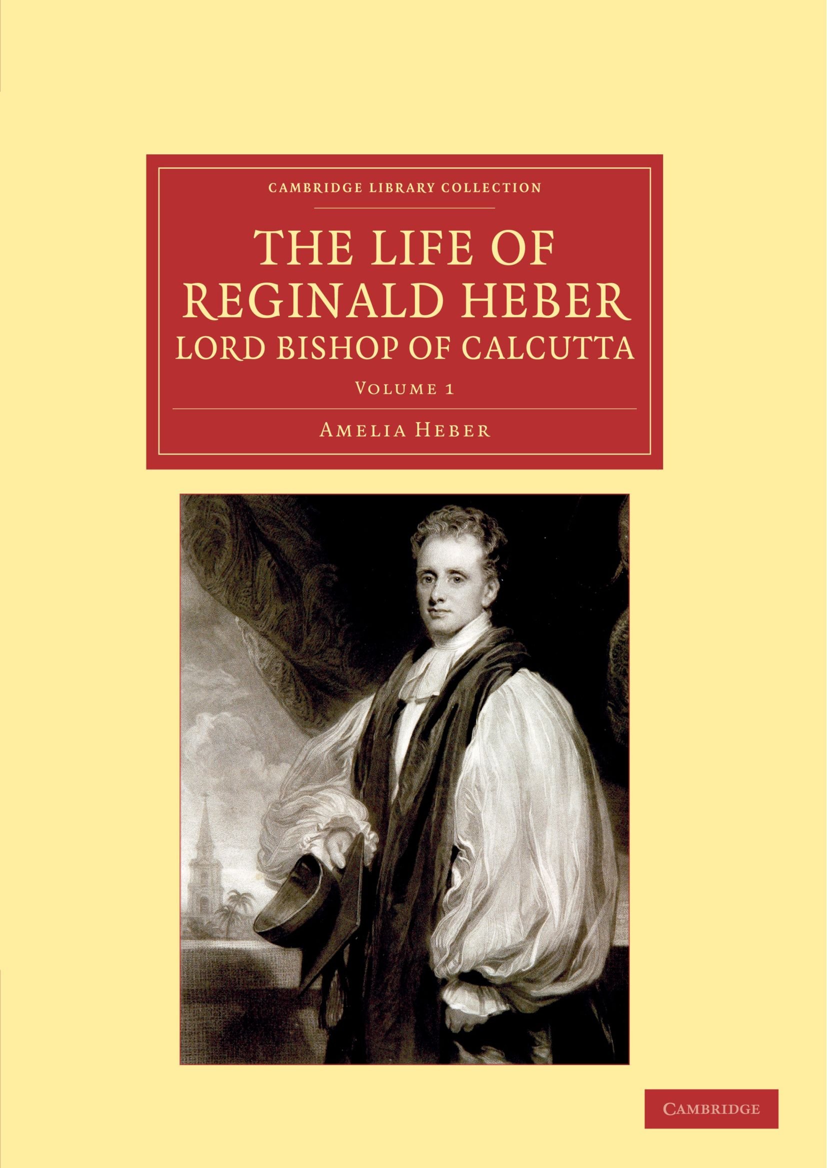 The Life of Reginald Heber, D.D., Lord Bishop of Calcutta: With Selections from his Correspondence, Unpublished Poems, and Private Papers; Together ... 1 (Cambridge Library Collection - Religion)