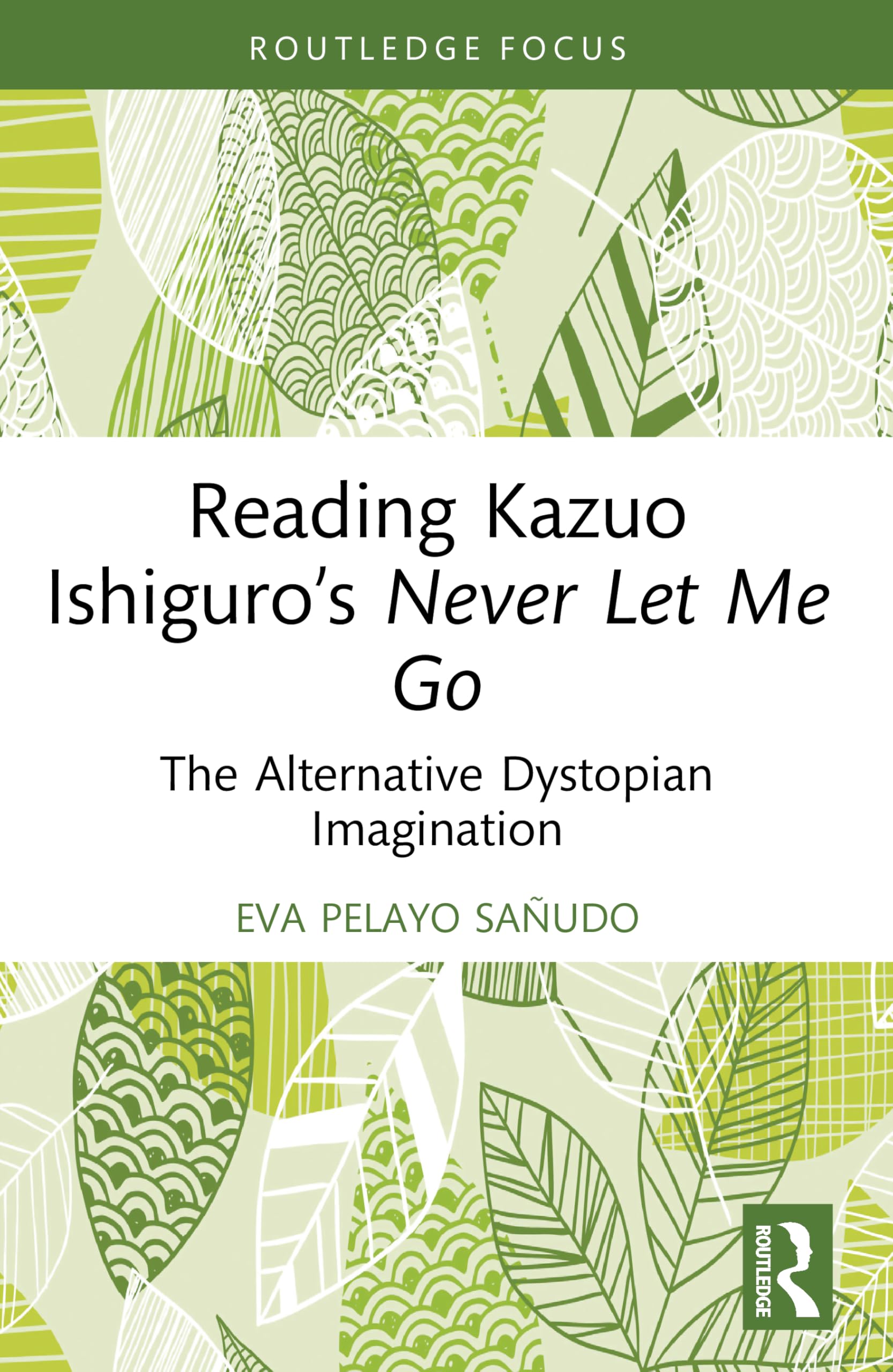 Reading Kazuo Ishiguro’s Never Let Me Go: The Alternative Dystopian Imagination (Routledge Focus on Literature)
