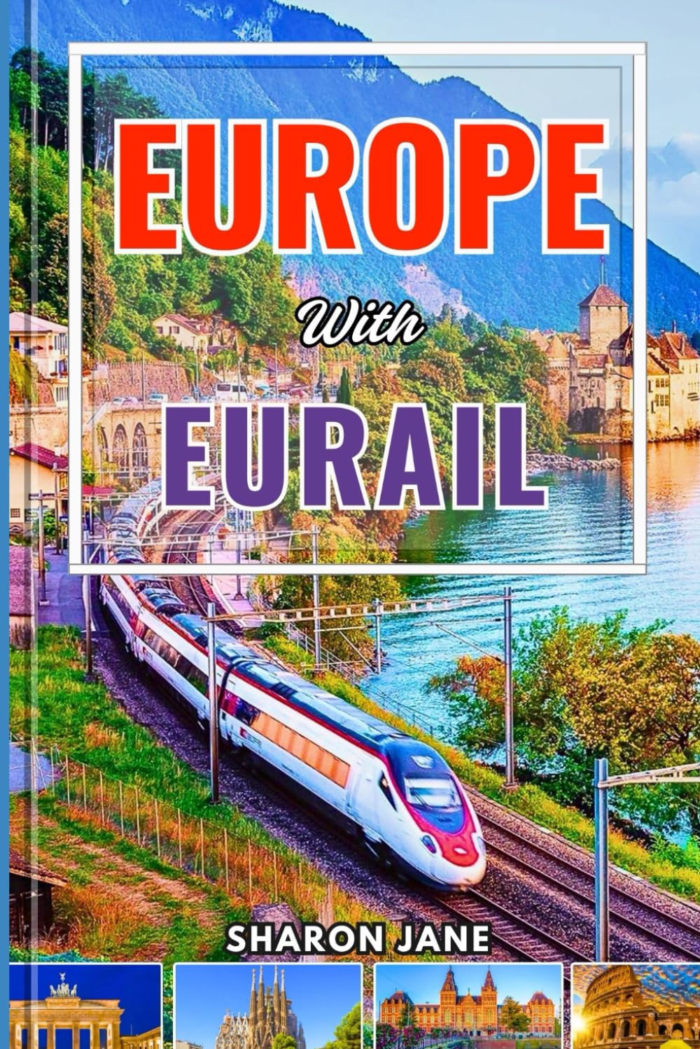 EUROPE WITH EURAIL 2025: Explore Over 30 Countries by Train with Insider Planning Tools, Scenic Routes, Local Tips, and Memorable Adventures from Coast to Capital