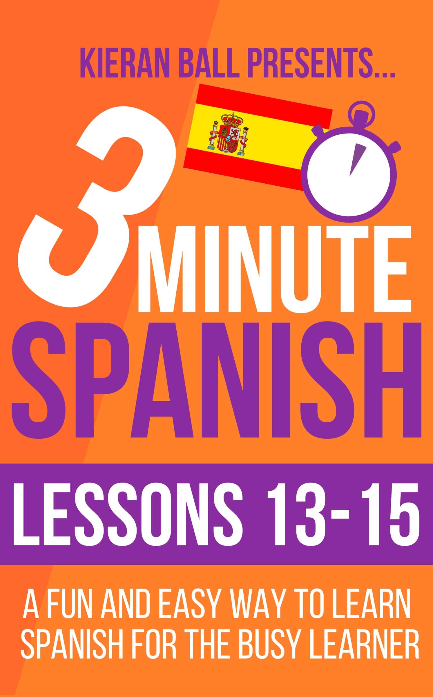 3 Minute Spanish: Lessons 13-15: A fun and easy way to learn Spanish for the busy learner