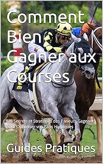 Comment Bien Gagner aux Courses: Les Secrets et Stratégies des Parieurs Gagnants pour Optimiser vos Paris Hippiques (