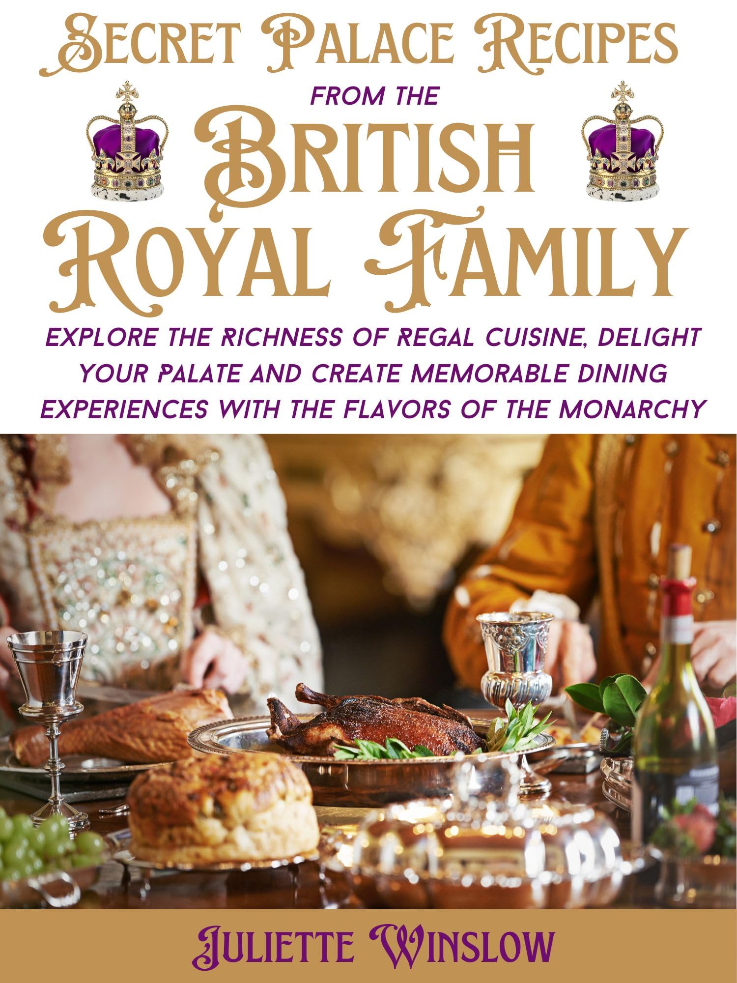 Secret Palace Recipes from the British Royal Family: Explore the Richness of Regal Cuisine, Delight Your Palate and Create Memorable Dining Experiences with the Flavors of the Monarchy