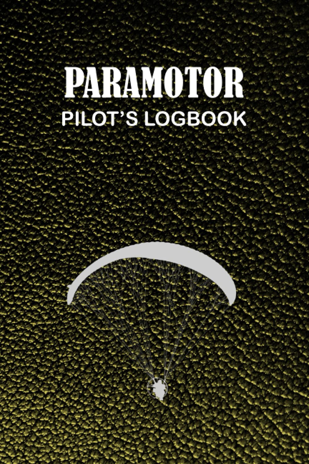Paramotor Pilot's Logbook: A Complete Paramotor Pilot's Logbook To Track Flight Details