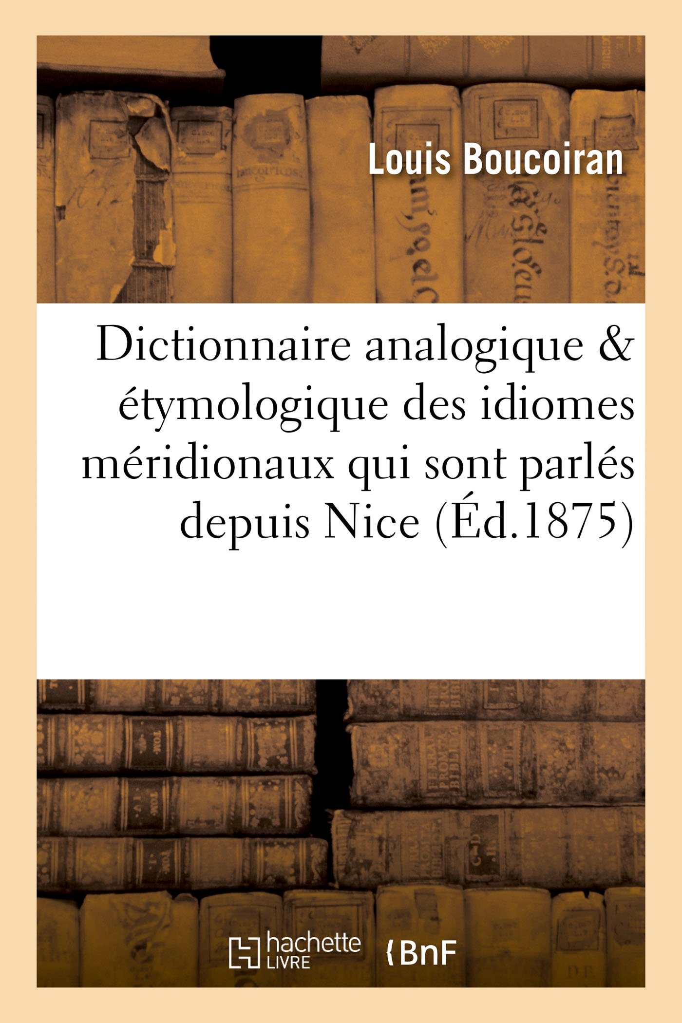 Dictionnaire analogique & étymologique des idiomes méridionaux qui sont parlés depuis Nice