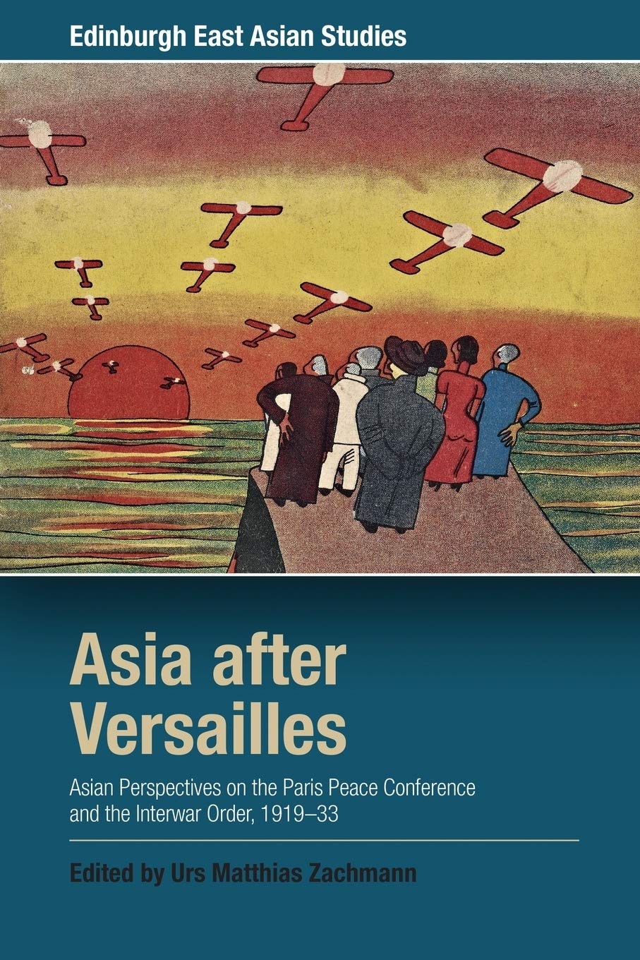 Asia after Versailles : Asian Perspectives on the Paris Peace Conference and the Interwar Order, 1919-33