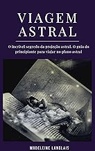 Viagem astral: O incrível segredo da projeção astral. O guia do principiante para viajar no plano astral: (Projeção astral, despertar espiritual, espiritualidade, meio, consciência, terceiro olho)
