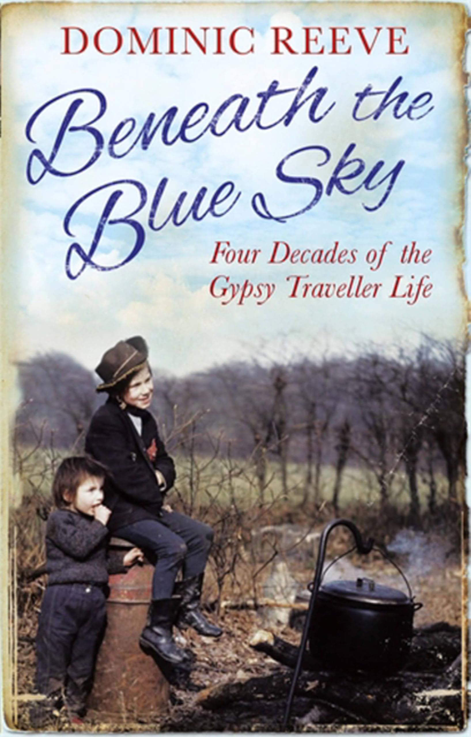 Beneath the Blue Sky: 40 Years of the Gypsy Traveller Life By Dominic Reeve